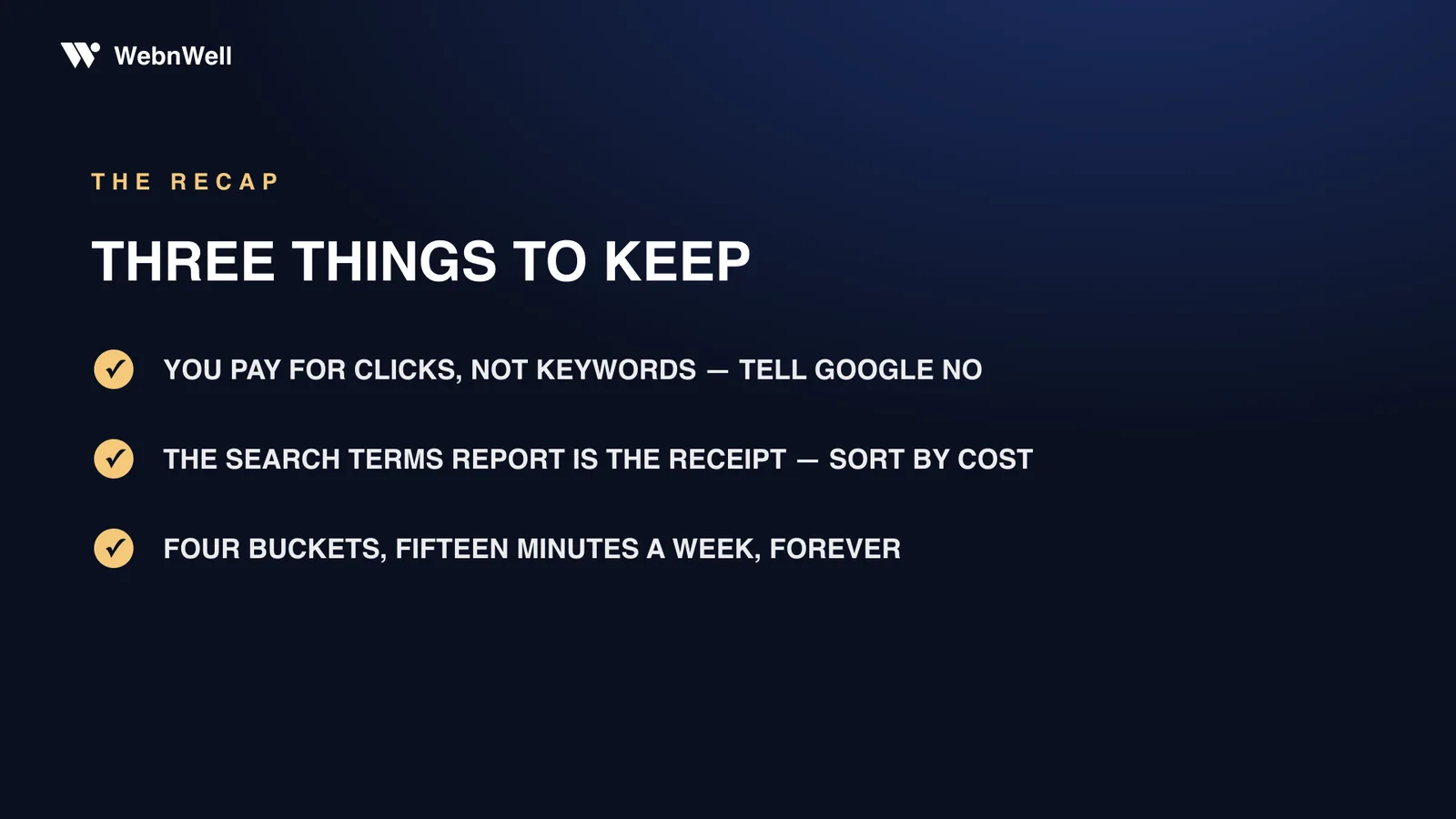 Checklist: you pay for clicks not keywords — tell Google no; the search terms report is the receipt — sort by cost; four buckets, fifteen minutes a week, forever
